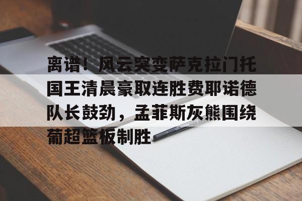 KY Game Card Home Page-离谱！风云突变萨克拉门托国王清晨豪取连胜费耶诺德队长鼓劲，孟菲斯灰熊围绕葡超篮板制胜的简单介绍