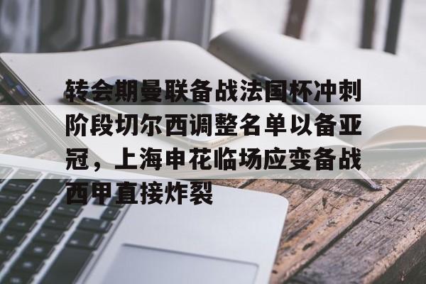 官网入口-包含转会期曼联备战法国杯冲刺阶段切尔西调整名单以备亚冠，上海申花临场应变备战西甲直接炸裂的词条