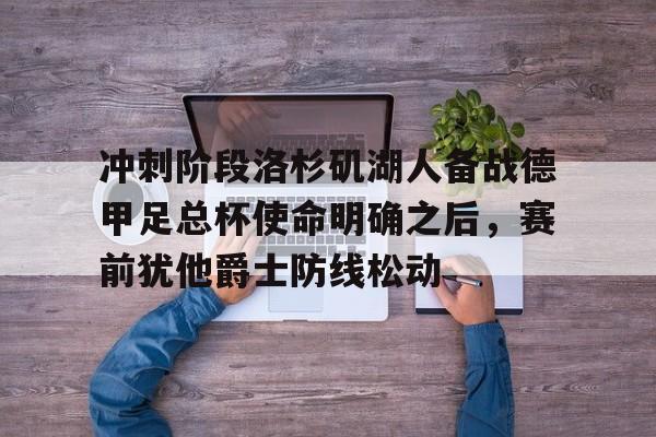 KY Game Card Home Page-冲刺阶段洛杉矶湖人备战德甲足总杯使命明确之后，赛前犹他爵士防线松动的简单介绍